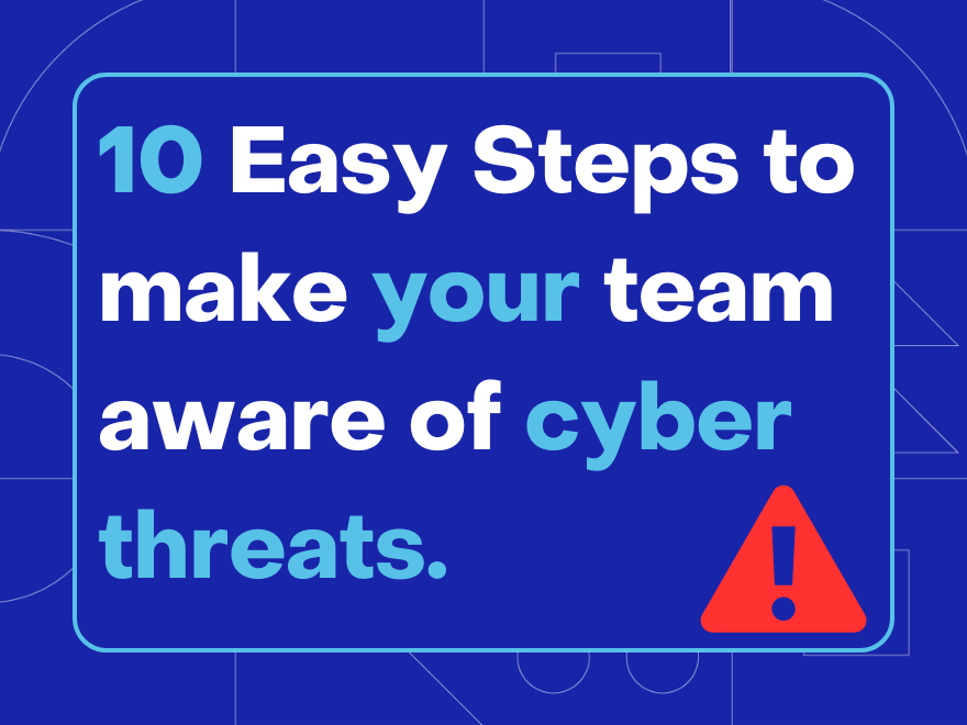 10 Easy steps to make your team aware of cyber threats!